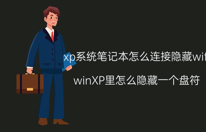 xp系统笔记本怎么连接隐藏wifi winXP里怎么隐藏一个盘符？